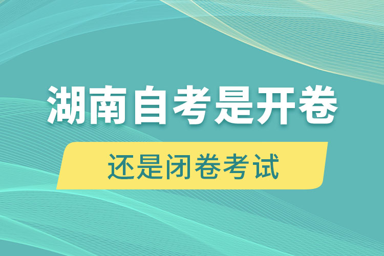 湖南自考是開卷考試還是閉卷考試