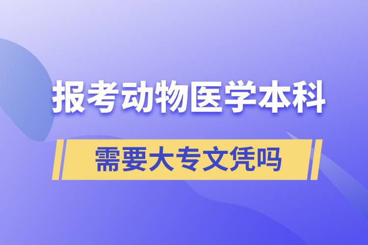 報考動物醫(yī)學(xué)本科需要大專文憑嗎