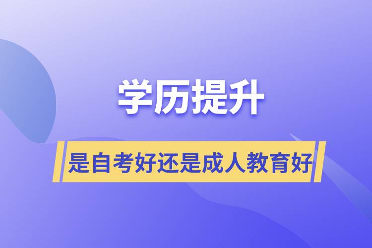 學歷提升是自考好還是成人教育好