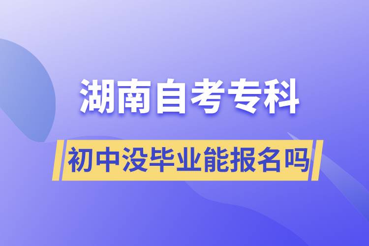 初中沒畢業(yè)能報名湖南自考?？茊? /></p><p style=