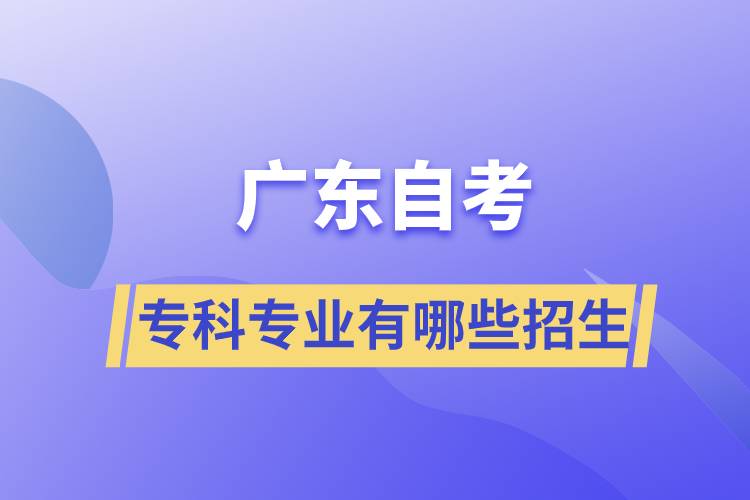 廣東自考?？茖I(yè)有哪些招生