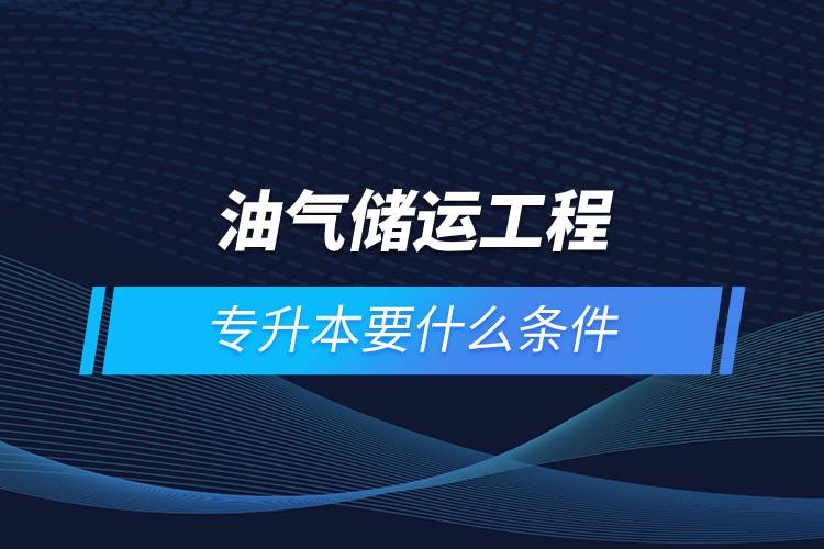 油氣儲運工程專升本要什么條件