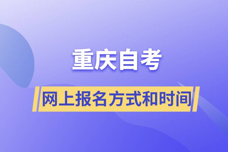 重慶自考網(wǎng)上報名方式有哪些？自考報名的時間是怎樣的