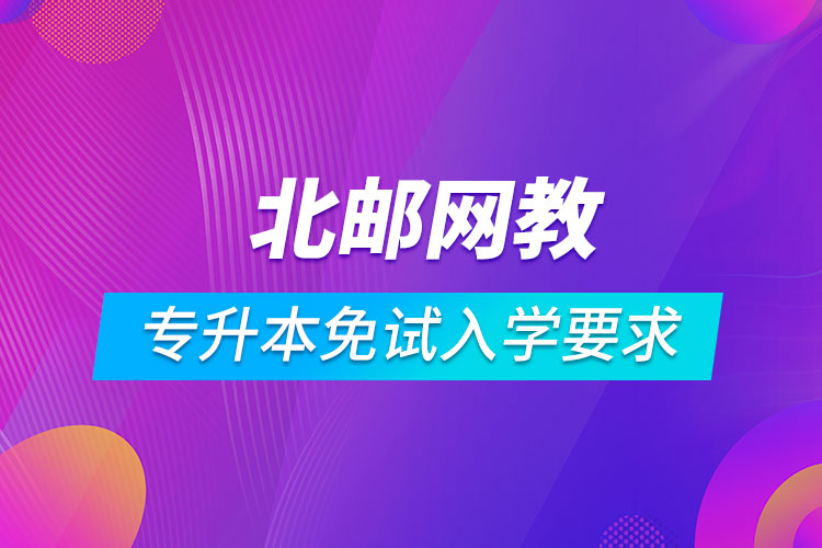 北京郵電大學(xué)網(wǎng)絡(luò)教育專升本免試入學(xué)要求