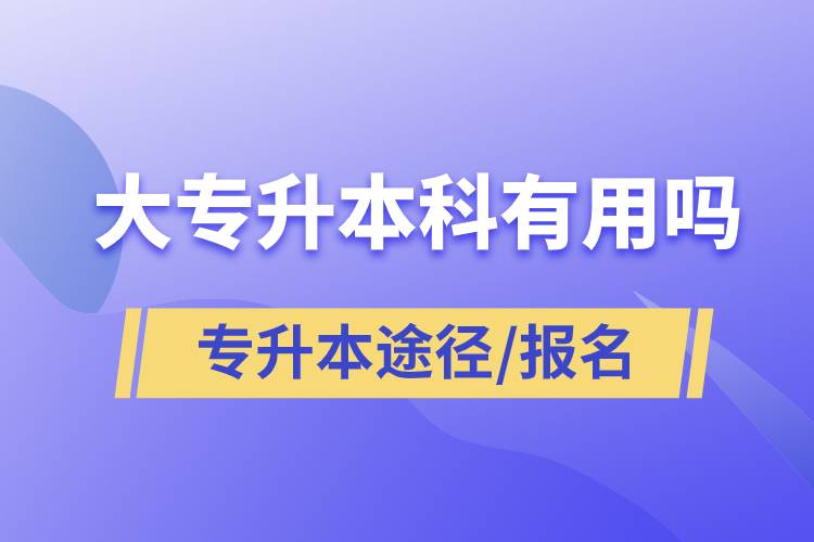 大專升本科有用嗎？有哪些途徑？怎么報名？