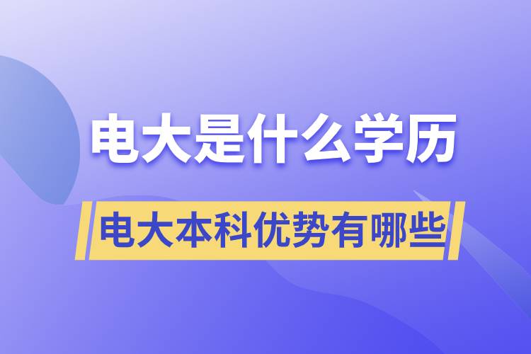 電大畢業(yè)后是什么學歷？電大本科優(yōu)勢有哪些