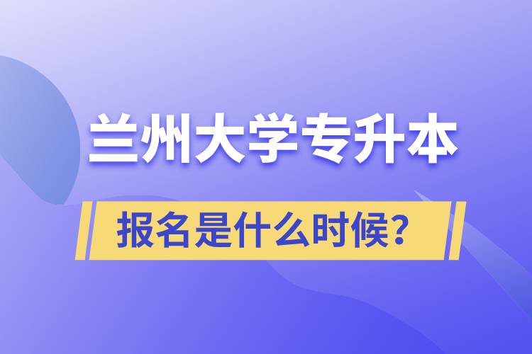 蘭州大學專升本報名最晚是什么時候？