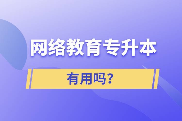 網(wǎng)絡教育專升本有用嗎？