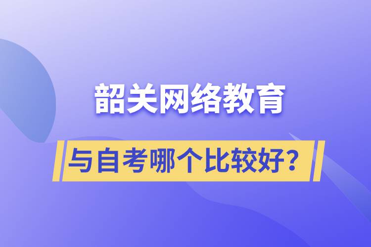 韶關(guān)網(wǎng)絡教育與自考哪個比較好？