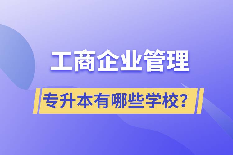 工商企業(yè)管理專升本有哪些學(xué)校？