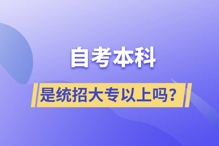 自考本科是統(tǒng)招大專以上嗎？