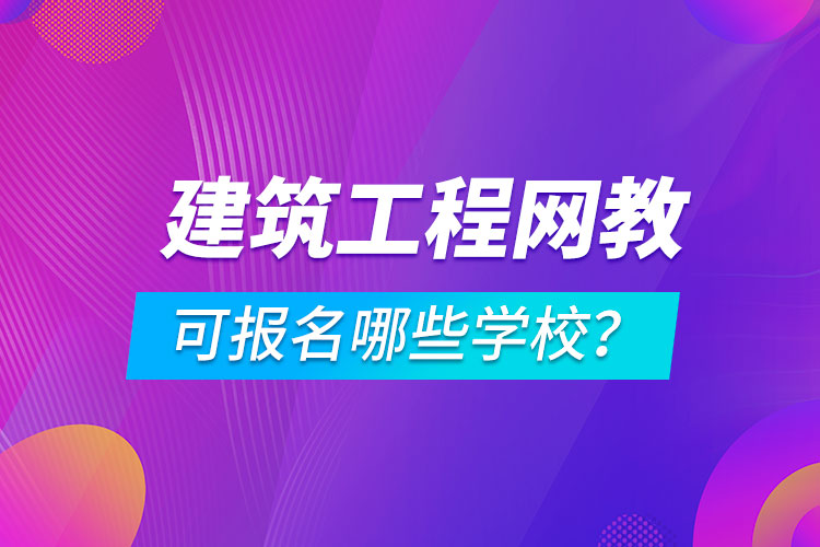 建筑工程網(wǎng)絡(luò)教育可報名哪些學(xué)校？