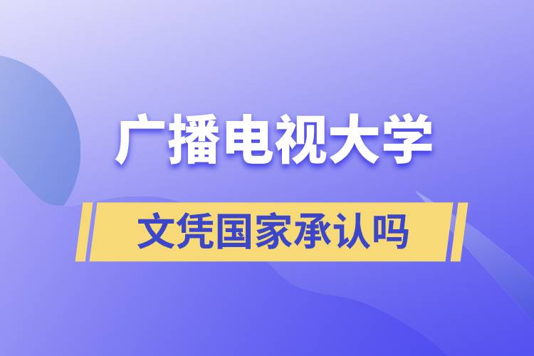 廣播電視大學(xué)文憑國(guó)家承認(rèn)嗎