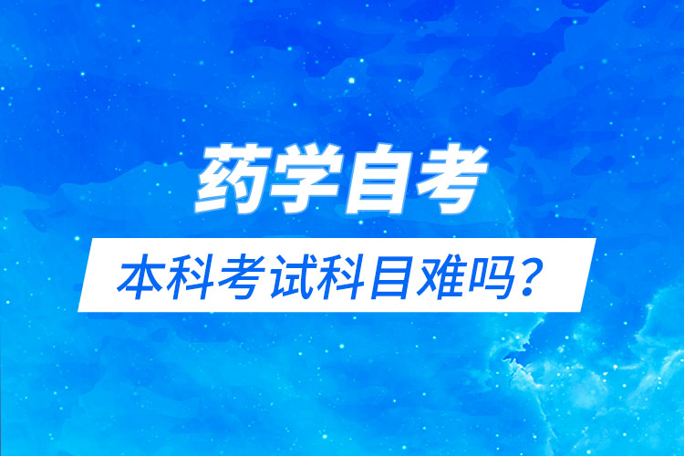 藥學自考本科考試科目難嗎？