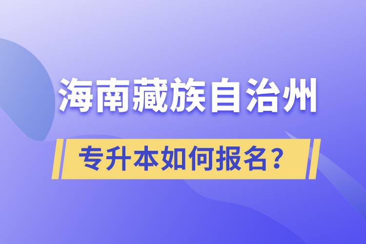 海南藏族自治州有專(zhuān)升本嗎？如何報(bào)名？