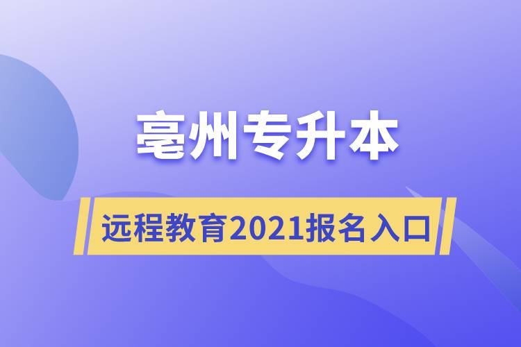 亳州專升本遠(yuǎn)程教育專升本2021年報(bào)名入口是什么