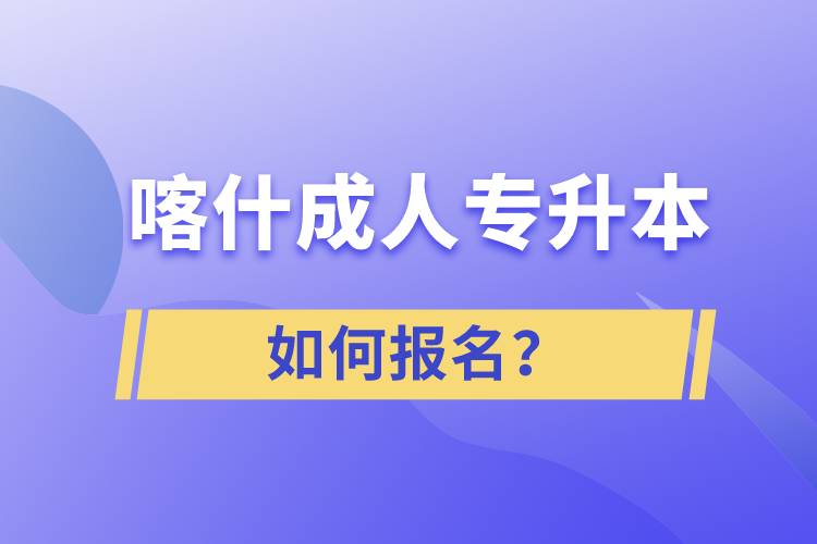 喀什成人專升本如何報名？