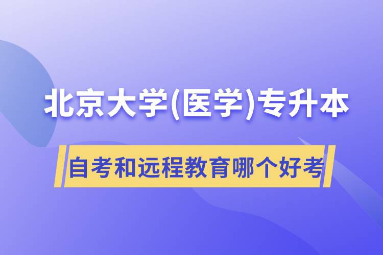 北京大學醫(yī)學專升本自考好考還是遠程教育容易考？