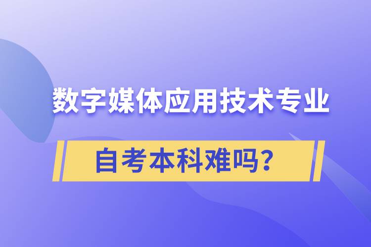 數(shù)字媒體應(yīng)用技術(shù)專業(yè)自考本科難嗎？