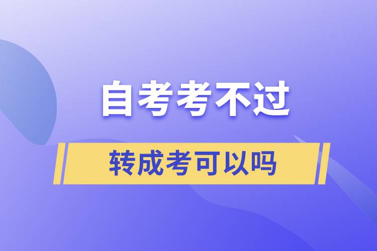 自考考不過轉(zhuǎn)成考可以嗎