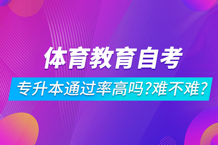 體育教育自考專升本通過率高嗎？難不難？