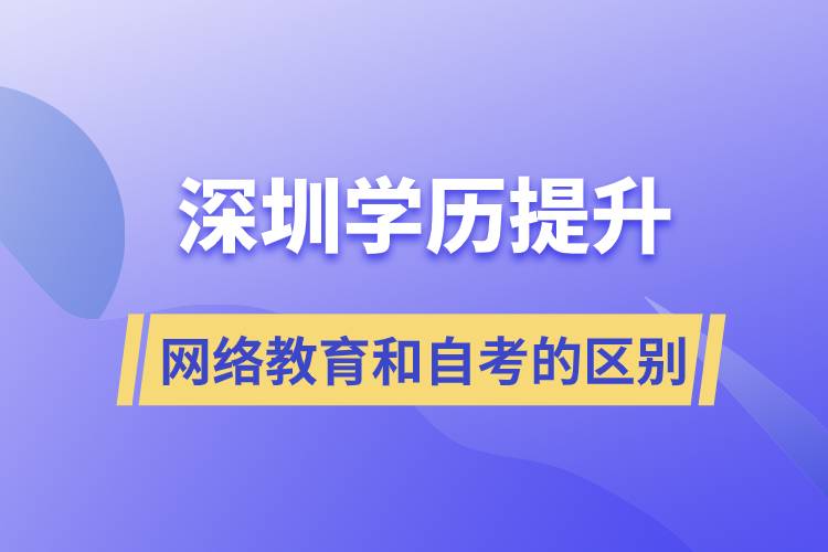 深圳提升學(xué)歷網(wǎng)絡(luò)教育和自考的區(qū)別有什么?哪個好?