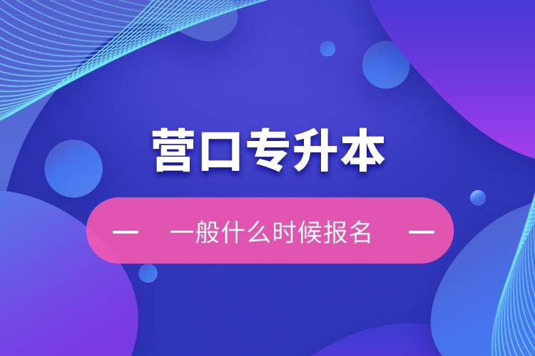 營口專升本一般什么時候報名？