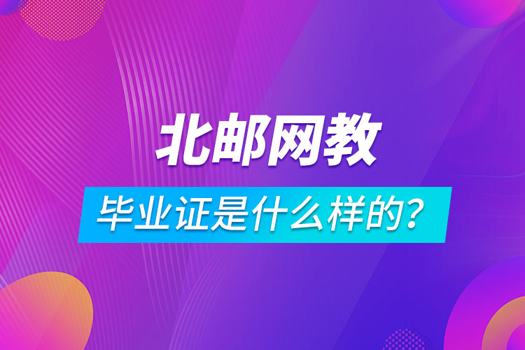 北京郵電大學網(wǎng)絡教育畢業(yè)證是什么樣的？