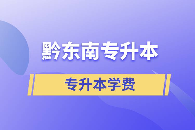 黔東南專升本學費需要多少錢？