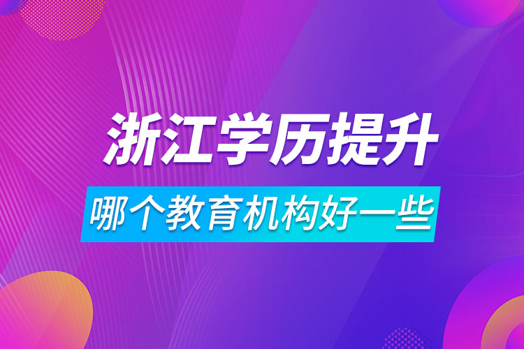 浙江學(xué)歷提升哪個(gè)教育機(jī)構(gòu)好一些