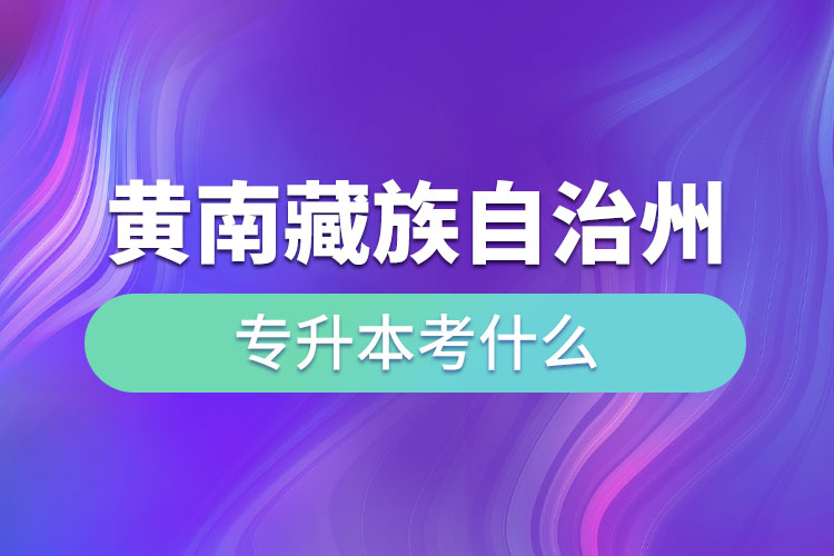 黃南藏族自治州專升本考什么？