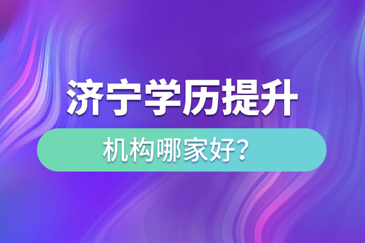 濟(jì)寧學(xué)歷提升機(jī)構(gòu)哪家好？