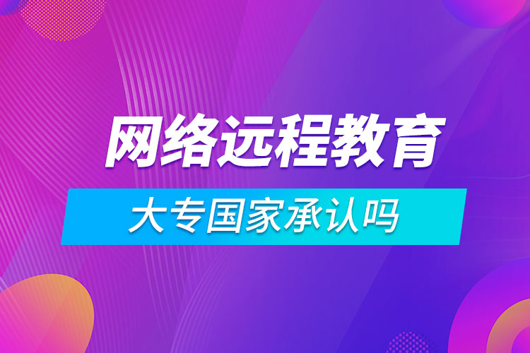 網(wǎng)絡(luò)遠程教育大專國家承認嗎