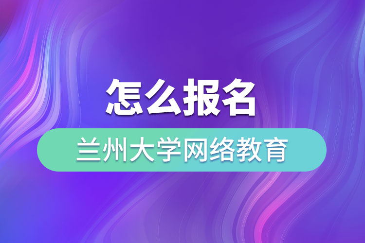 怎么報(bào)名蘭州大學(xué)網(wǎng)絡(luò)教育？