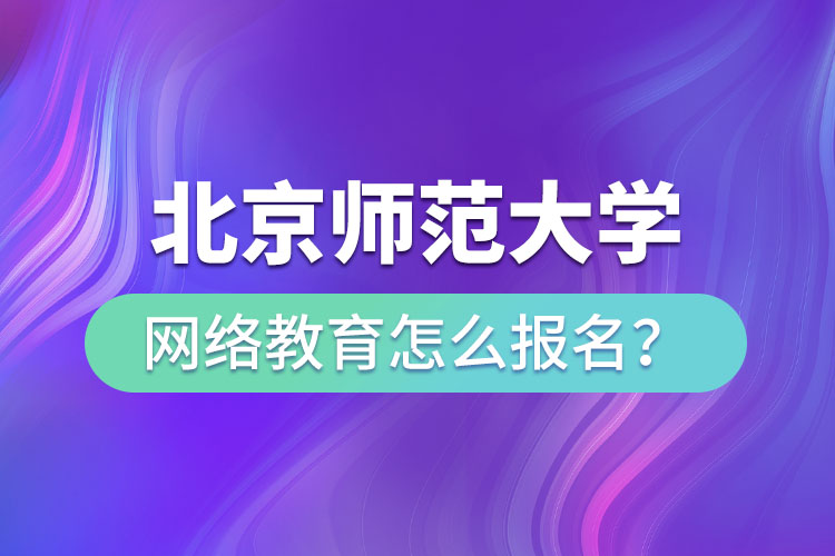 北京師范大學(xué)網(wǎng)絡(luò)教育怎么報(bào)名？