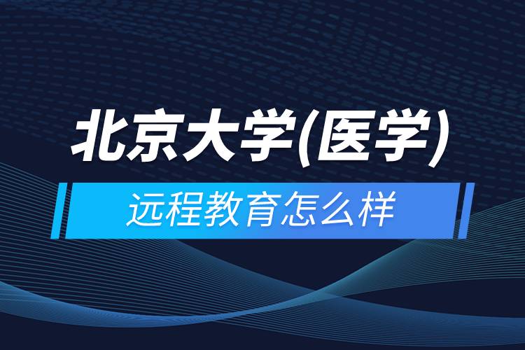 北京大學(醫(yī)學)遠程教育怎么樣