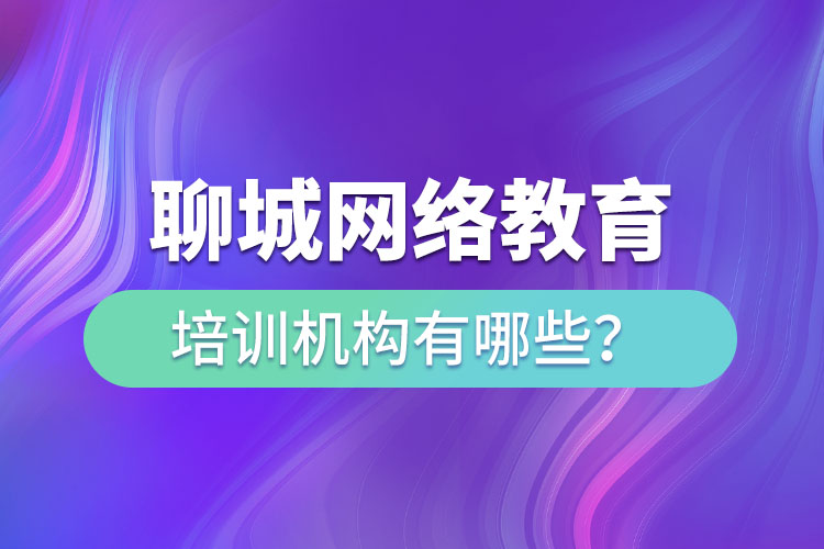 聊城網(wǎng)絡(luò)教育培訓(xùn)機構(gòu)有哪些？