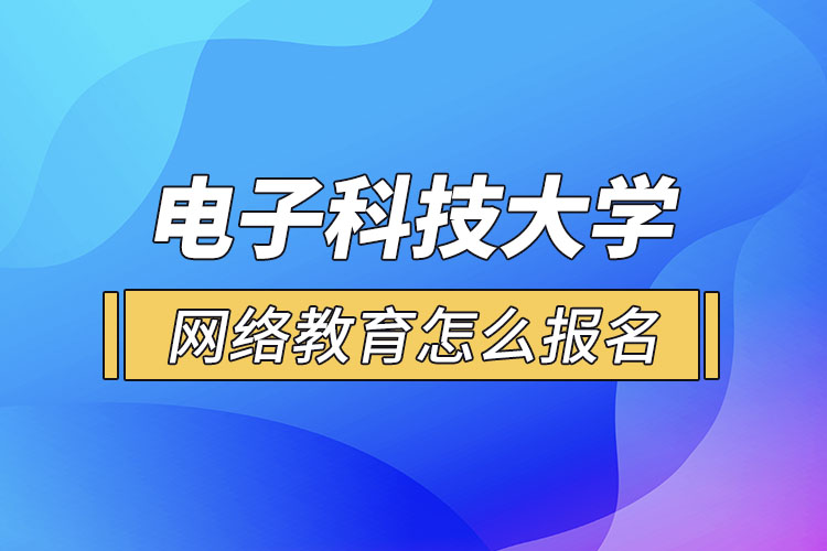 電子科技大學(xué)網(wǎng)絡(luò)教育怎么報(bào)名？