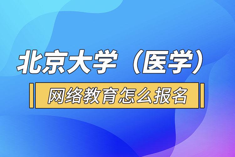 北京大學(xué)（醫(yī)學(xué)）網(wǎng)絡(luò)教育怎么報名？