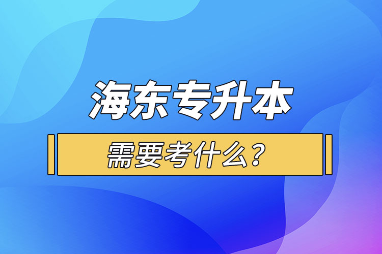 海東專升本需要考什么？