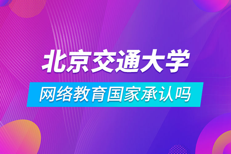 北京交通大學(xué)網(wǎng)絡(luò)教育國家承認嗎