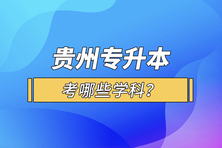 貴州專升本考哪些學(xué)科？