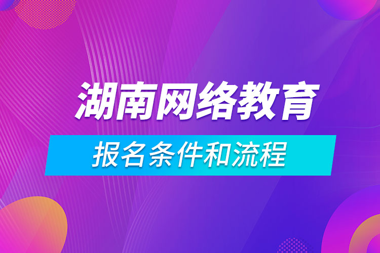 湖南網(wǎng)絡(luò)教育報名條件和流程