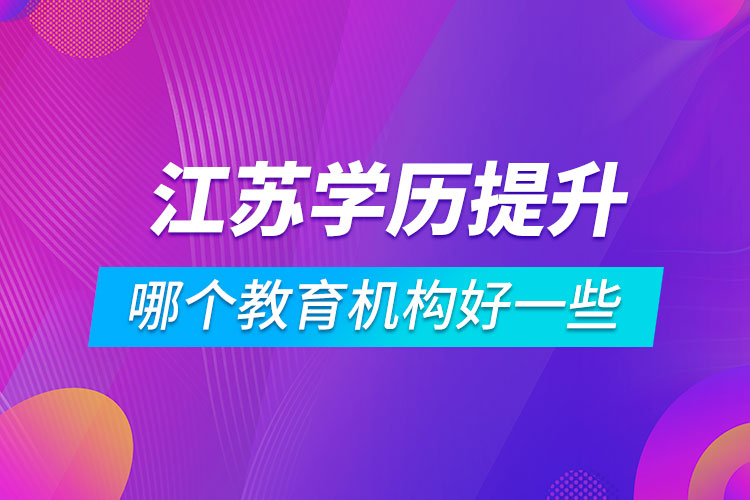 江蘇學(xué)歷提升哪個教育機構(gòu)好一些