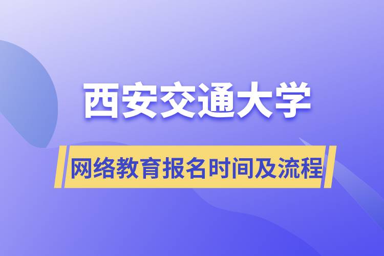 西安交通大學(xué)網(wǎng)絡(luò)教育報(bào)名時(shí)間及流程