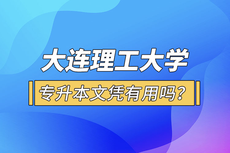 大連理工大學(xué)專升本文憑有用嗎？