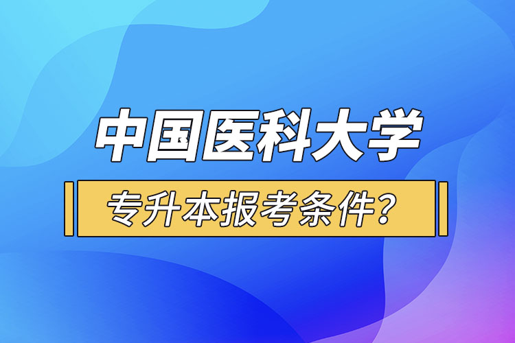 中國醫(yī)科大學(xué)專升本報考條件？