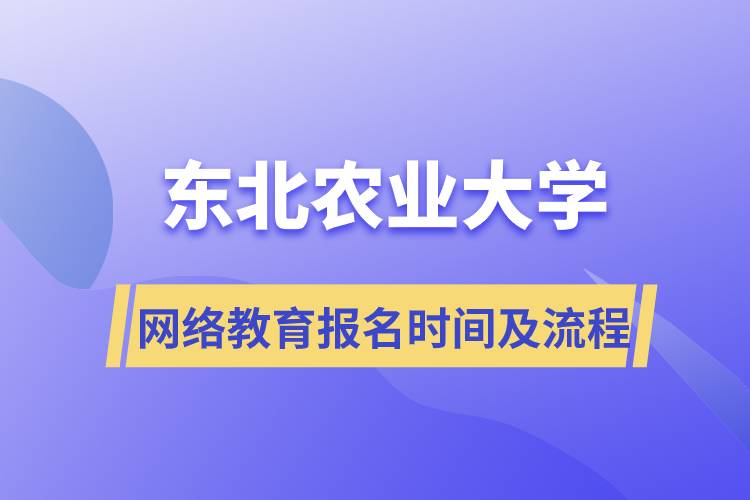 東北農(nóng)業(yè)大學網(wǎng)絡(luò)教育報名時間及流程