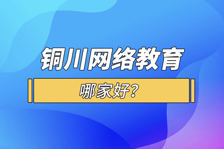 銅川網(wǎng)絡(luò)教育哪家好？