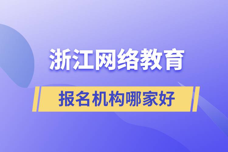 浙江網(wǎng)絡(luò)教育報名機構(gòu)哪家好